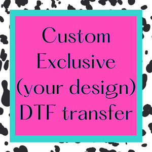 Custom Exclusive (your design) DTF TRANSFER